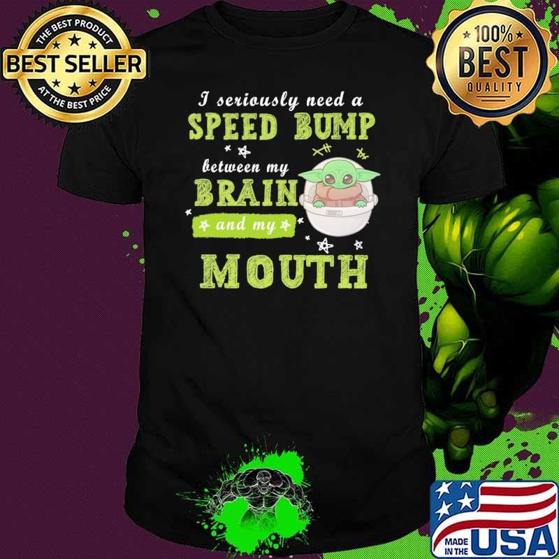 Awesome i seriously need a speed bump brain mouth yoda shirt