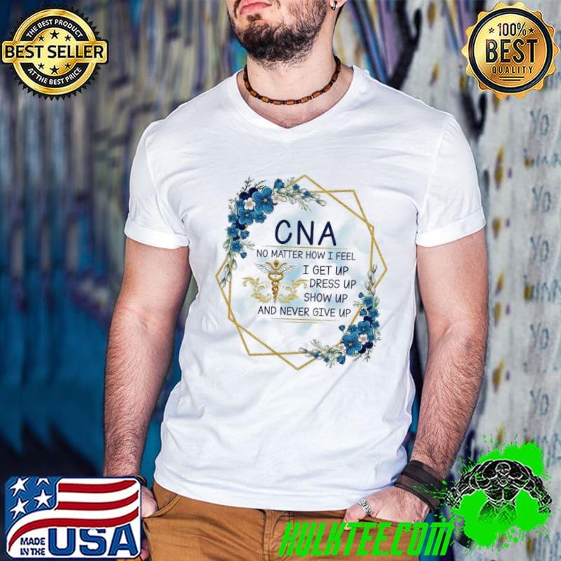 Cna no matter how feel get up dress never give up flower shirt