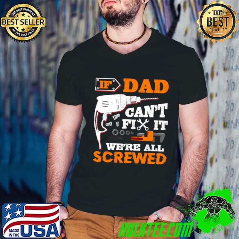 Dad Can't Fix It We're All Screwed T-Shirt