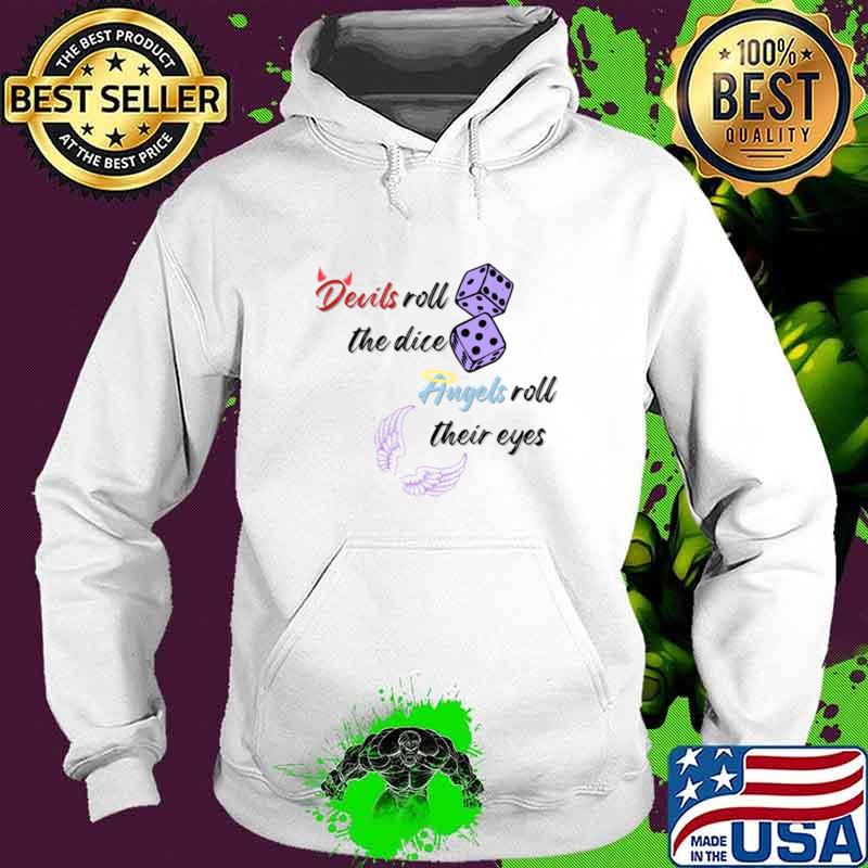 Devils roll the dice, angels roll their eyes T-Shirt Hoodie Devils roll the dice, angels roll their eyes T-Shirt Hoodie