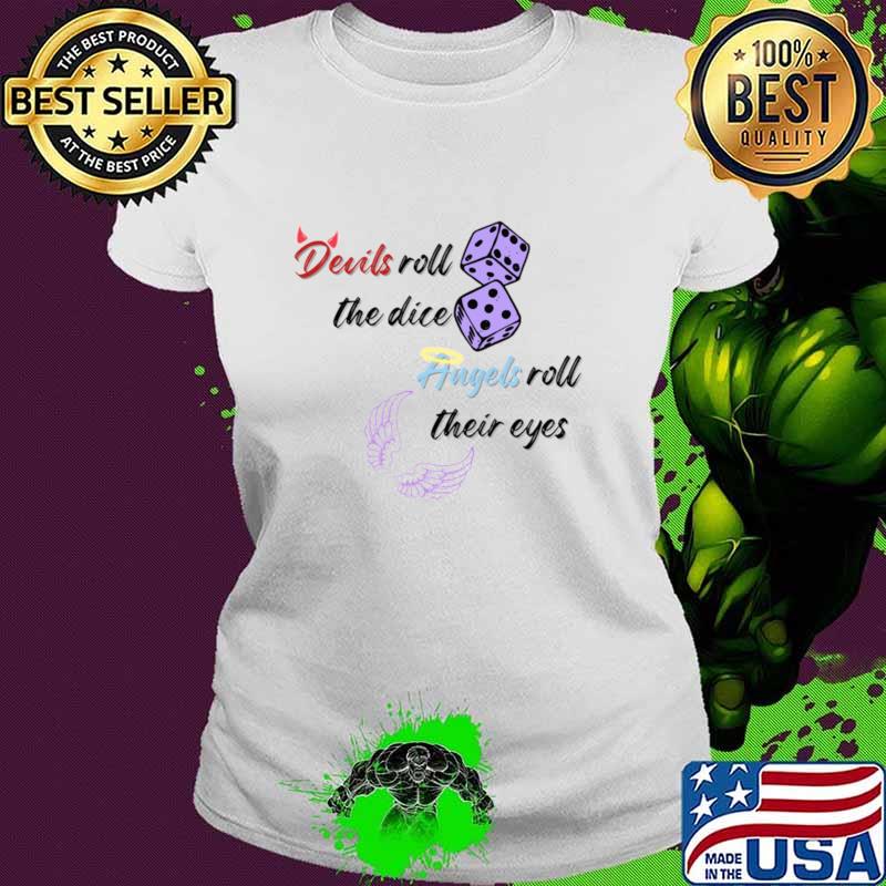 Devils roll the dice, angels roll their eyes T-Shirt Ladies tee Devils roll the dice, angels roll their eyes T-Shirt Ladies tee