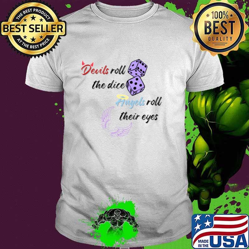 Devils roll the dice, angels roll their eyes T-Shirt Devils roll the dice, angels roll their eyes T-Shirt