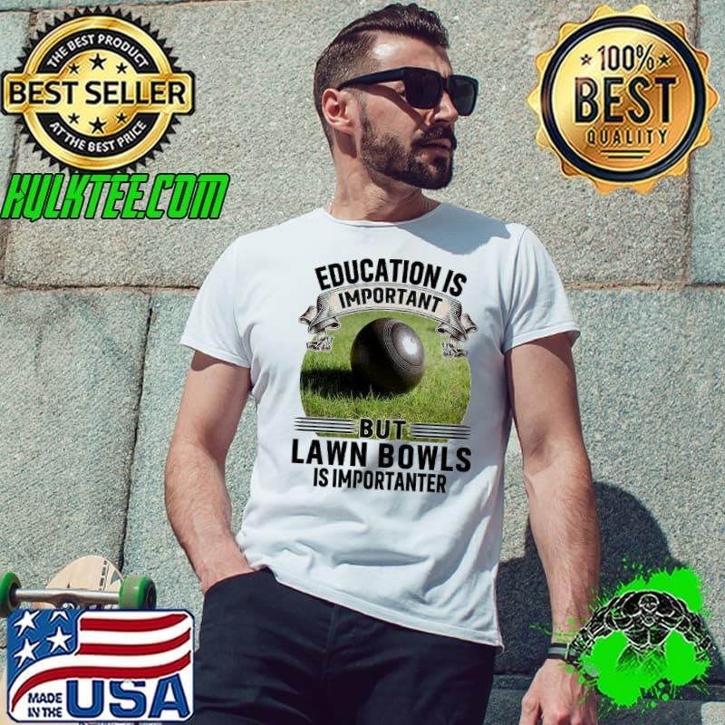Education Is Important But Lawn Bowls Is Impotanter shirt