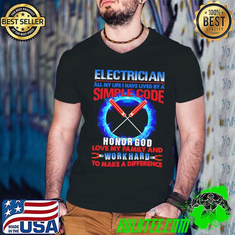 Electrician All My life I Have Lived By A Simple Code Honor God Loved My Family And Work Hard To Make A Difference Electrician shirt
