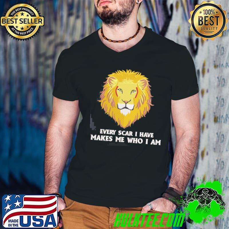 Every Scar I Have Makes Me Who I Am Lion Lovers shirt