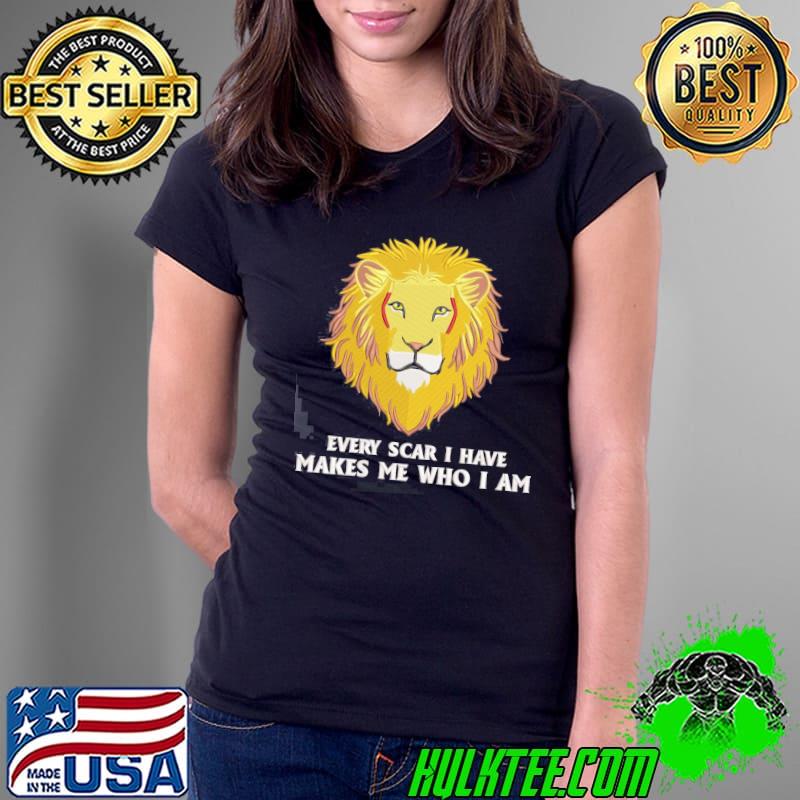 Every Scar I Have Makes Me Who I Am Lion Lovers s Ladies Tee Every Scar I Have Makes Me Who I Am Lion Lovers s Ladies Tee