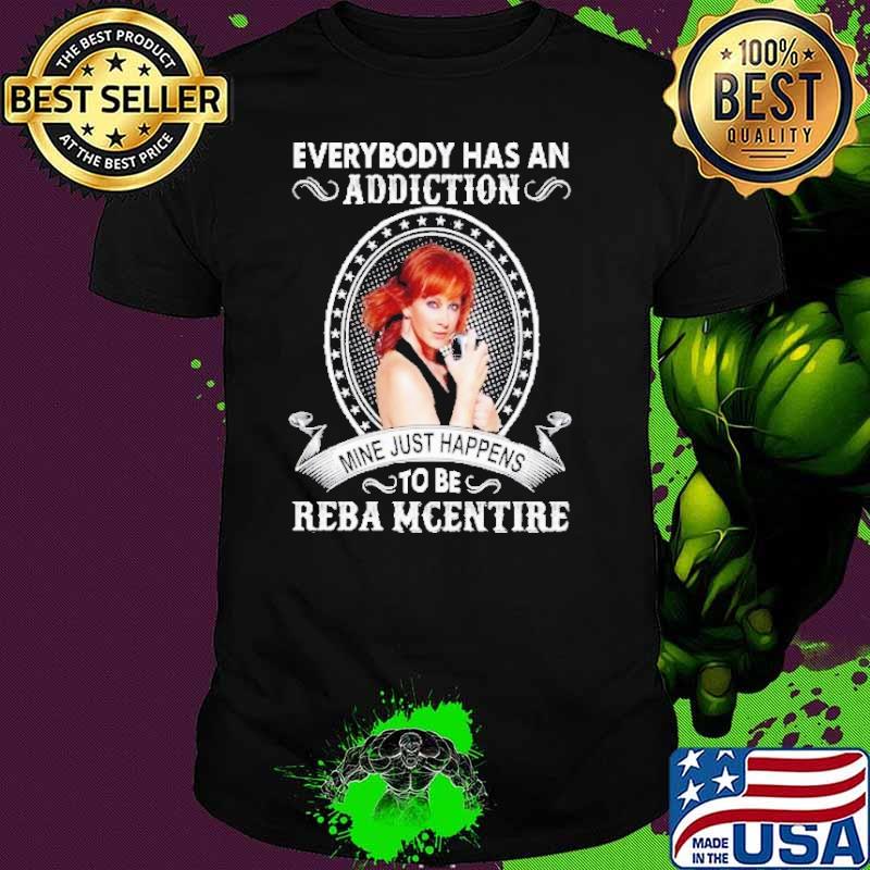 Everybody has an addiction mine just happens to Reba Mcentire shirt