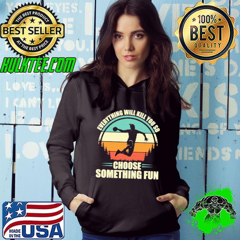 Everything Will Kill You So Choose Something Fun Handball Vintage shirt