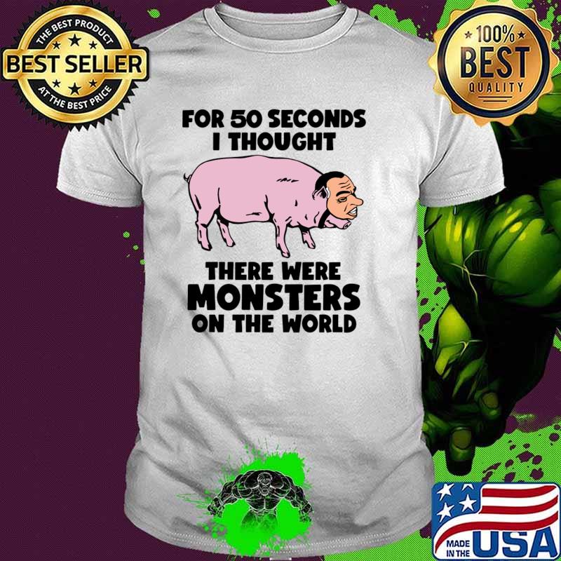For 50 Seconds Thought There Were Monsters The World Nixon Pig T-Shirt