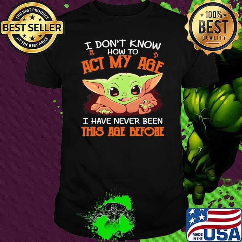 Funny i Don't Know I Have Never Been This Age Before Yoda shirt