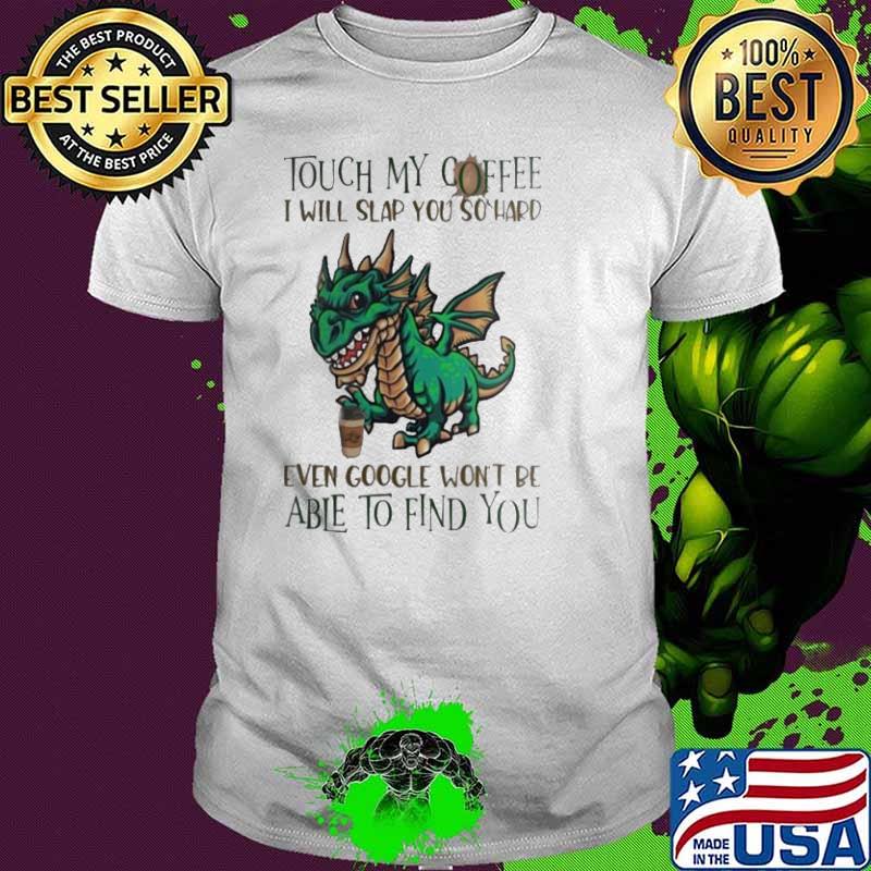 Funny touch My Coffee I Will Slap You So Hard Even Google Won’t Be Able To Find You Dinosaur Shirt