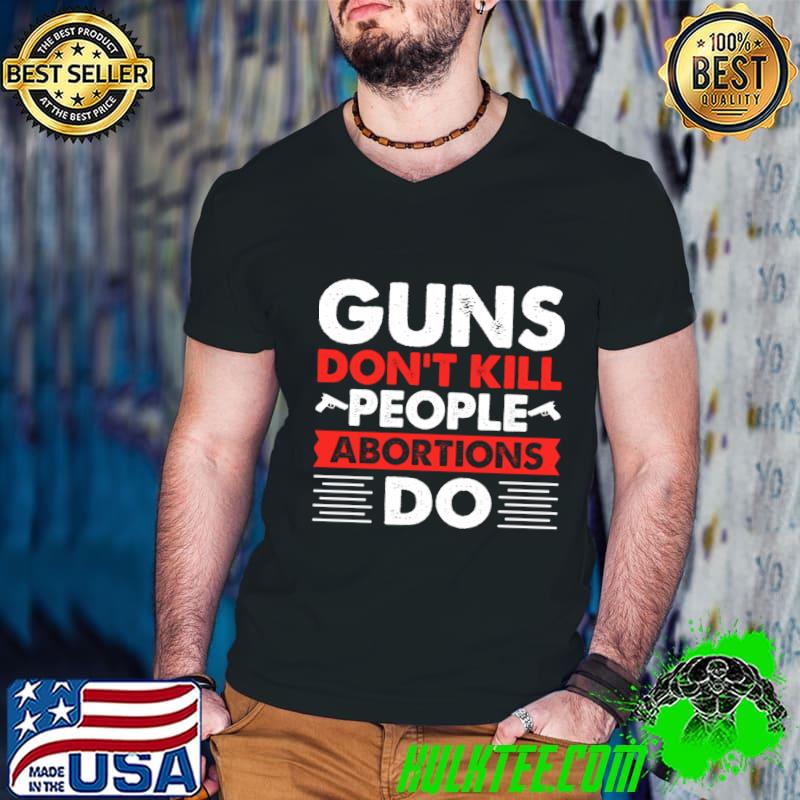Guns Don't Kill People Abortions Do Guns T-Shirt