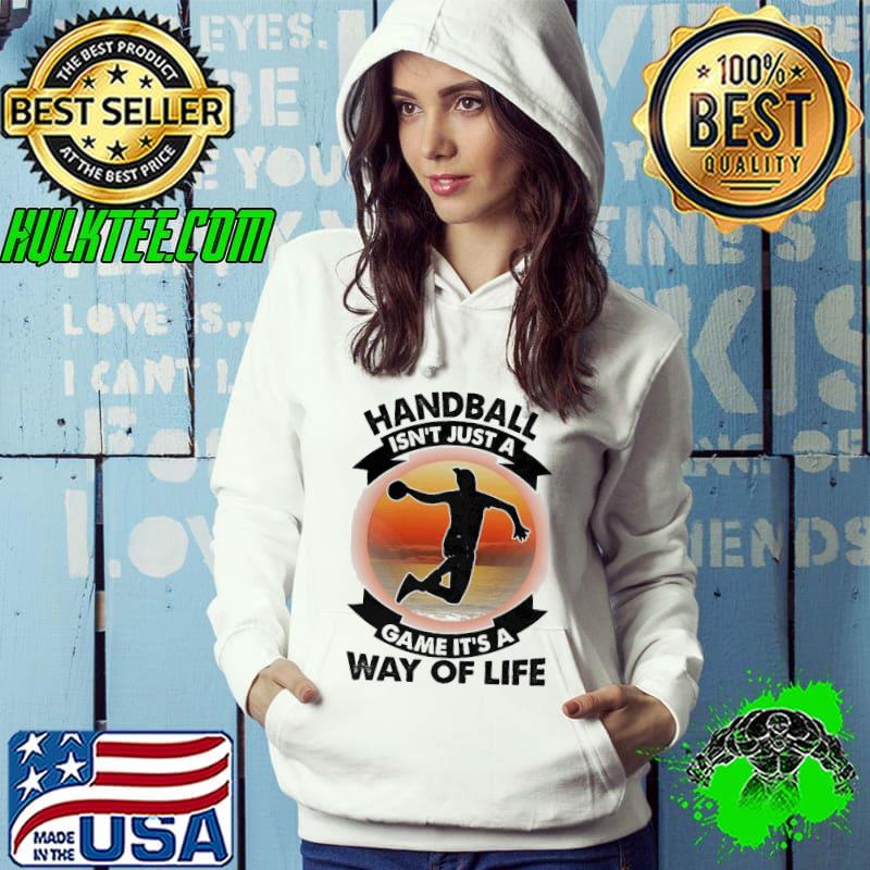 Handball Isn't Just A Game It's A Way Of Life Sunset s Hoodie Handball Isn't Just A Game It's A Way Of Life Sunset s Hoodie