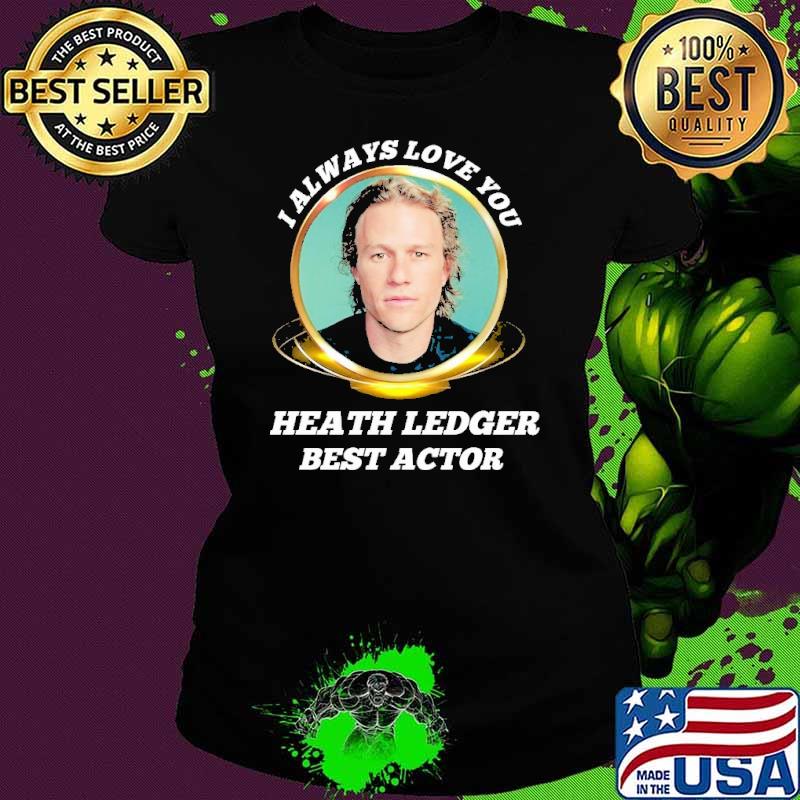 I always love you Heath Ledger best actor s Ladies tee I always love you Heath Ledger best actor s Ladies tee