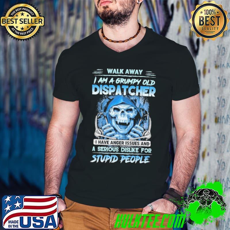 I am a grumpy old Dispatcher serious dislike for stupid people skull shirt