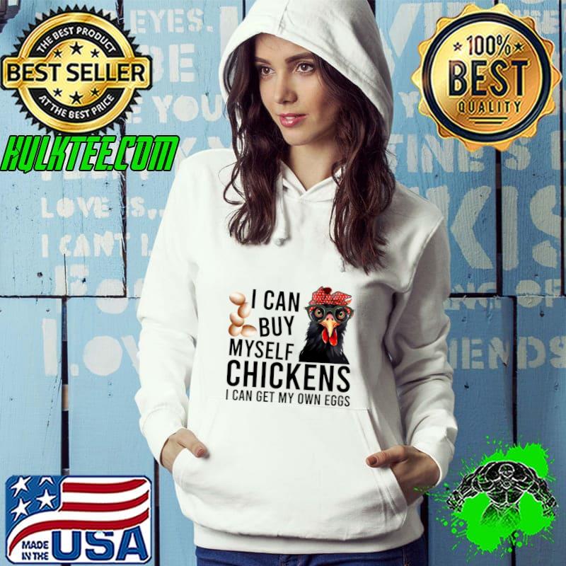 I Can Buy My Self Chickens Can Get My Own Eggs T-Shirt Hoodie I Can Buy My Self Chickens Can Get My Own Eggs T-Shirt Hoodie