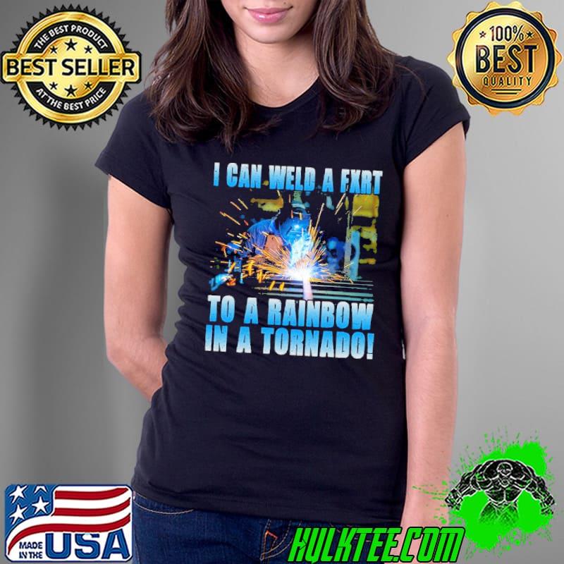 I Can Weld A Fxrt To A Rainbow In A Tornado Welder s Ladies Tee I Can Weld A Fxrt To A Rainbow In A Tornado Welder s Ladies Tee