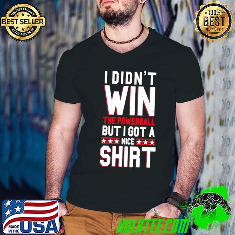 I Didn't Win The Powerball But I Got A Nice T-Shirt
