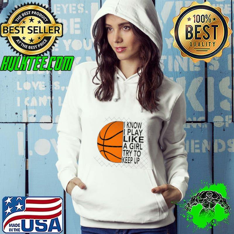 I know play like a girl try to keep up basketball T-Shirt Hoodie I know play like a girl try to keep up basketball T-Shirt Hoodie