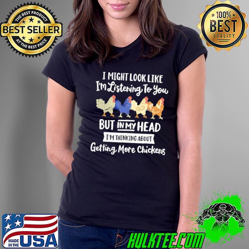 I Might Look Like I'm Listening To You But In My Head I'm Thinking About Getting More Chickens s Ladies Tee I Might Look Like I'm Listening To You But In My Head I'm Thinking About Getting More Chickens s Ladies Tee