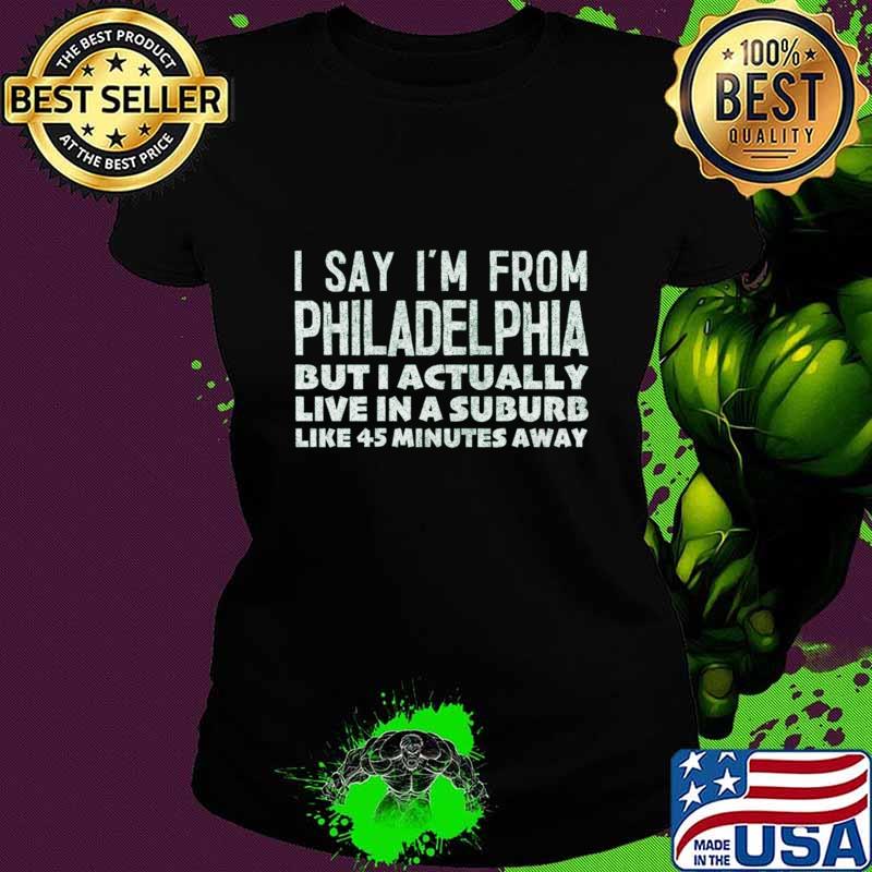 I Say I'm From Philadelphia But Actually Live In A Suburb Like T-Shirt