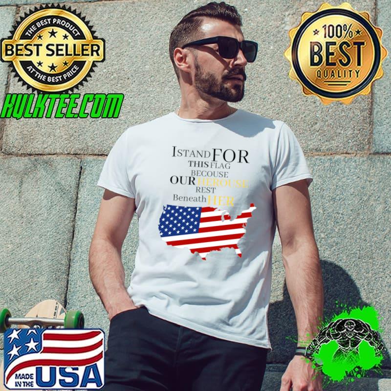 I Stand For This Flag Because Our Heroes Rest Beneath Usa flag T-Shirt