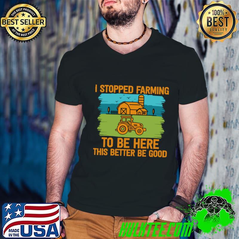 I Stopped Farming To Be Here This Better Be Good Tractor Vintage T-Shirt
