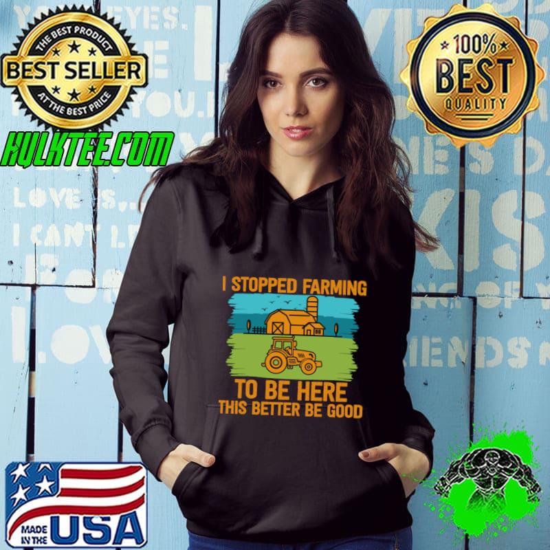 I Stopped Farming To Be Here This Better Be Good Tractor Vintage T-Shirt Hoodie I Stopped Farming To Be Here This Better Be Good Tractor Vintage T-Shirt Hoodie