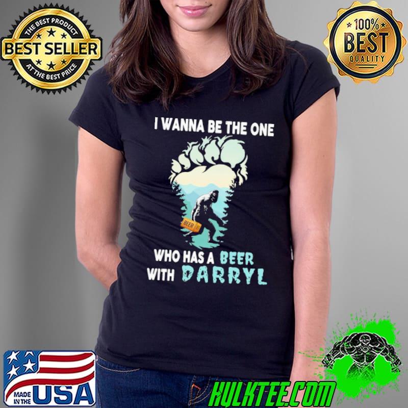 I wanna be the one who has a beer with darryl bigfoot s Ladies Tee I wanna be the one who has a beer with darryl bigfoot s Ladies Tee