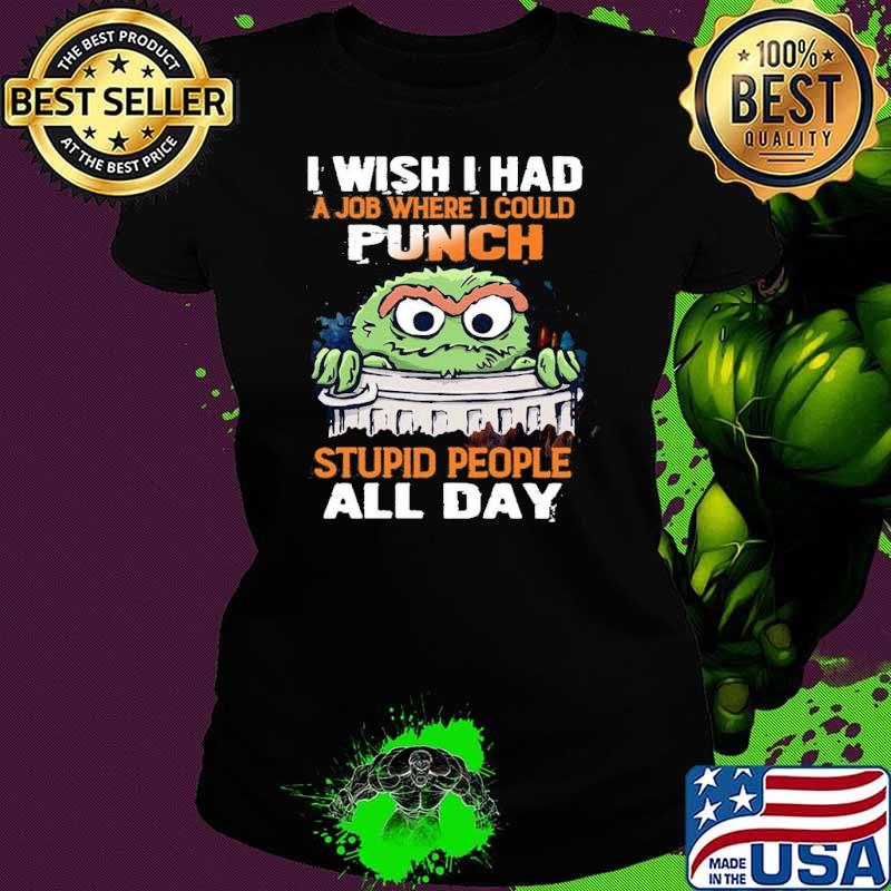 I wish i had a job where could punch stupid people muppet shirt