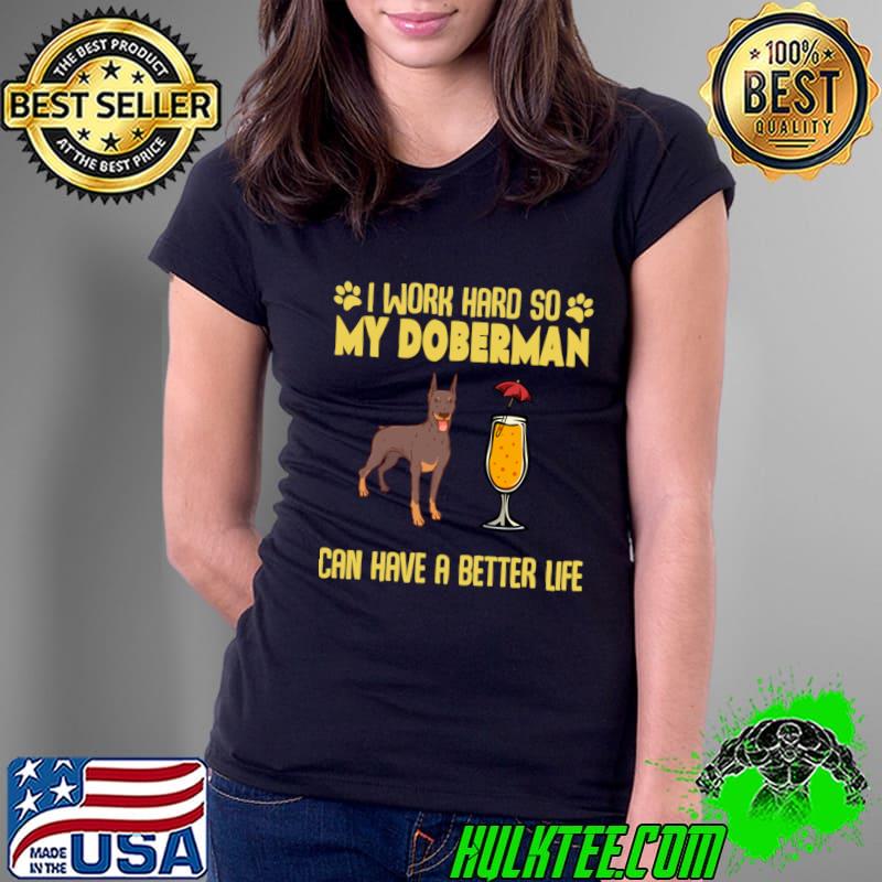 I Work Hard So My Doberman Can Have A Better Life Owner T-Shirt Ladies Tee I Work Hard So My Doberman Can Have A Better Life Owner T-Shirt Ladies Tee