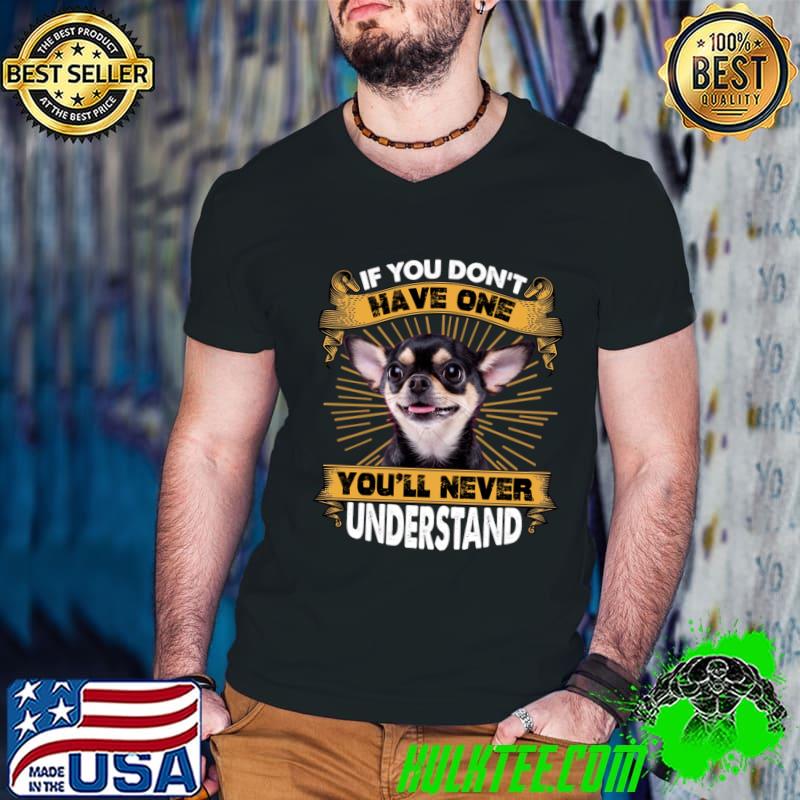 If You Don't Have One You'll Never Understand Chihuahua T-Shirt