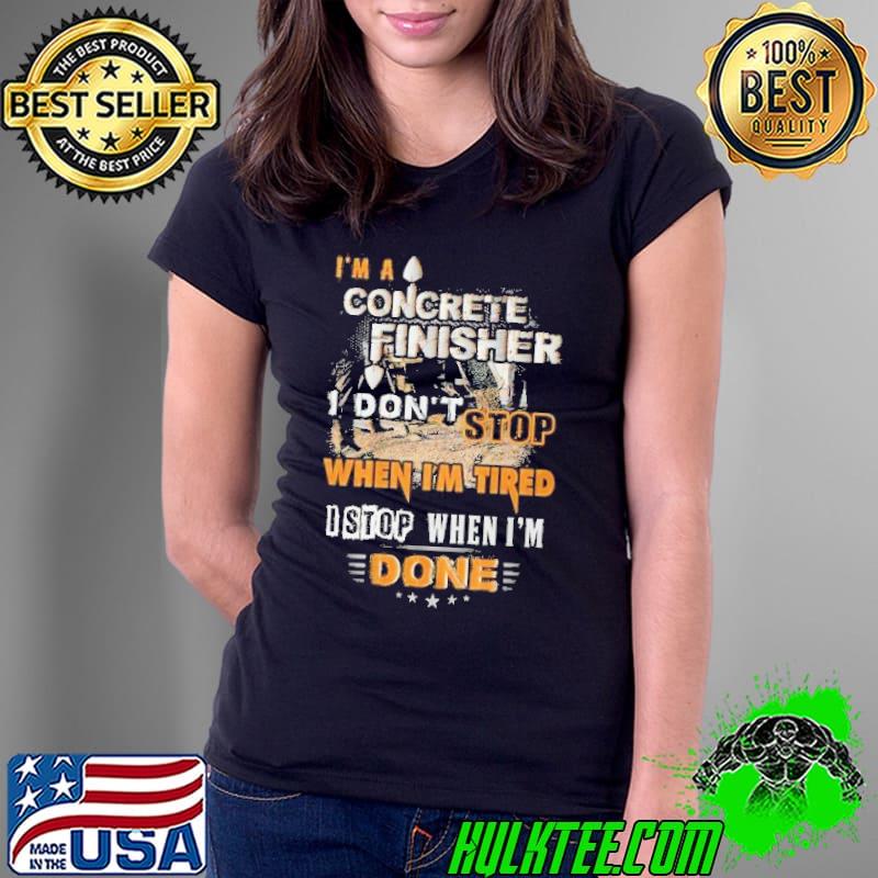 I'm a concrete finisher don't stop when tired stop when done s Ladies Tee I'm a concrete finisher don't stop when tired stop when done s Ladies Tee