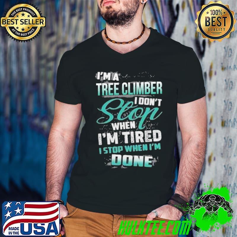 I'm a tree climber don't stop when tired stop when done shirt