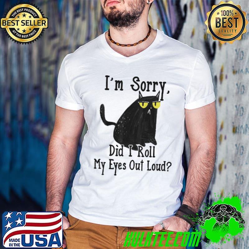 I'm Sorry Did I Roll My Eyes Out Loud Cat shirt