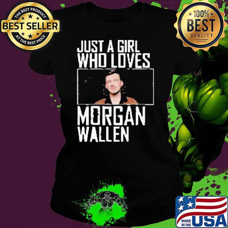 Just a girl who loves Morgan Wallen s Ladies tee Just a girl who loves Morgan Wallen s Ladies tee