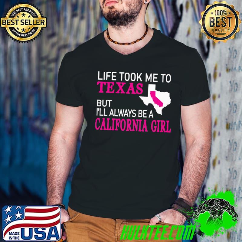 Life took me to texas always be a california girl shirt