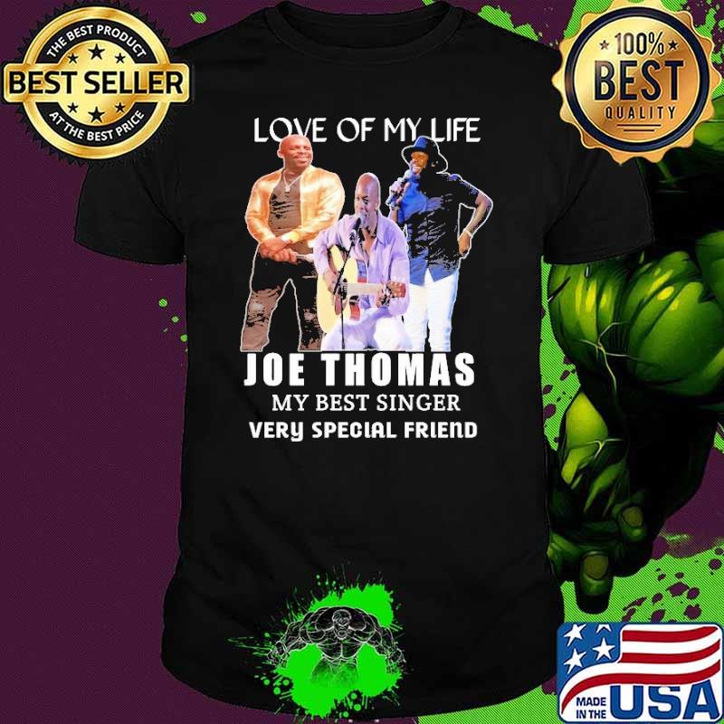 Love of my life Joe Thomas my best singer very special friend shirt