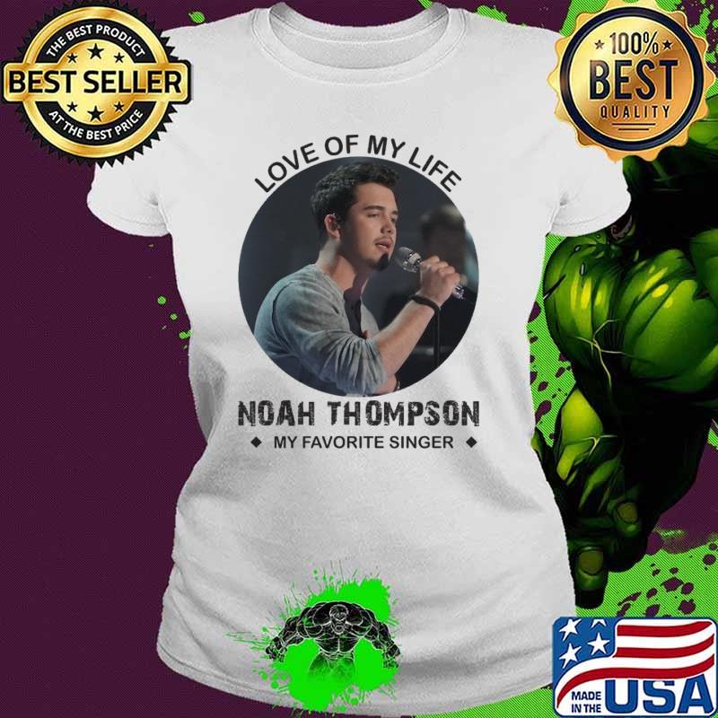 Love of my life Noah Thompson my favortire singer s Ladies tee Love of my life Noah Thompson my favortire singer s Ladies tee