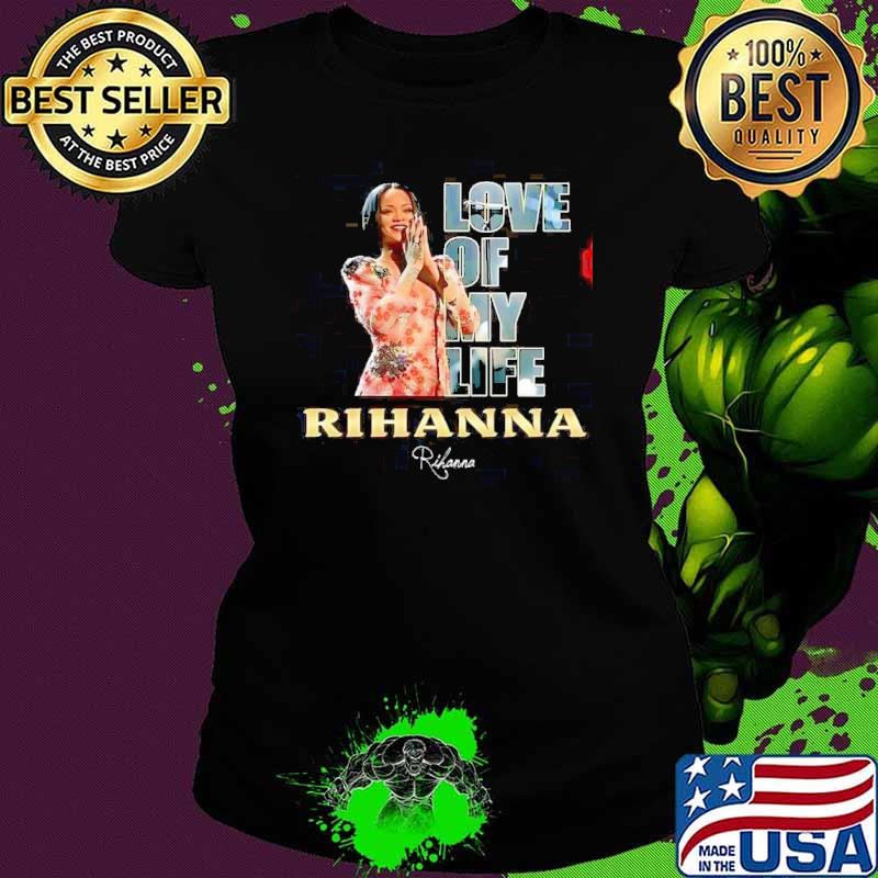 Love of my life Rihanna signature singer shirt
