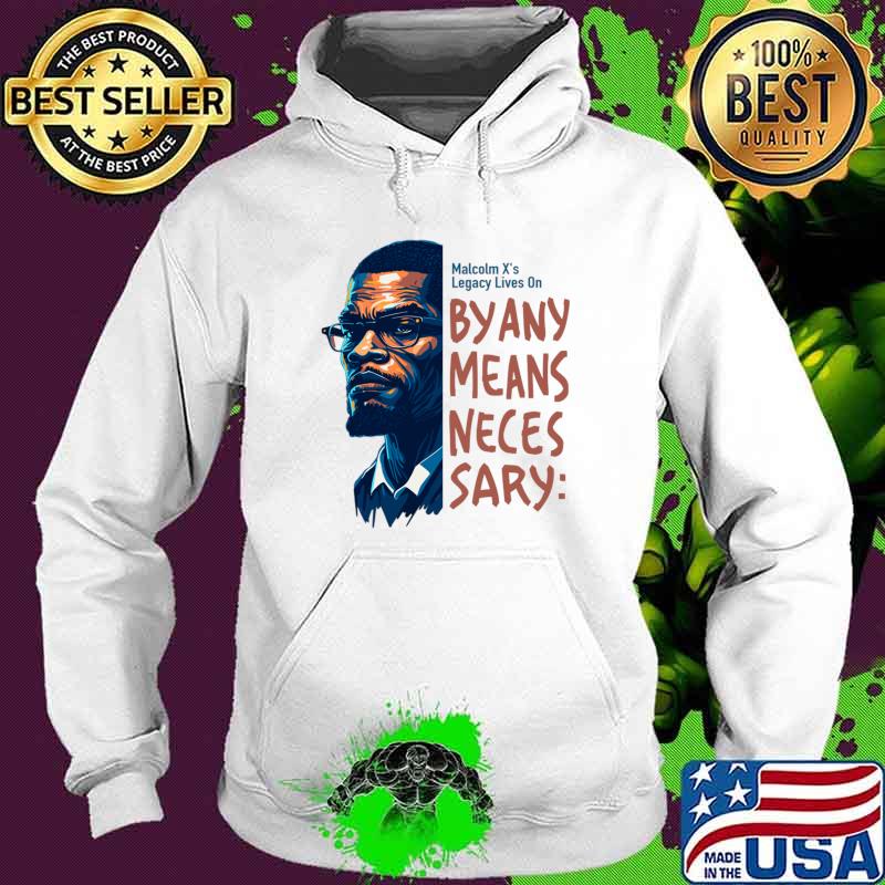 Malcolm X legacy lives on by any means neces sary T-Shirt Hoodie Malcolm X legacy lives on by any means neces sary T-Shirt Hoodie