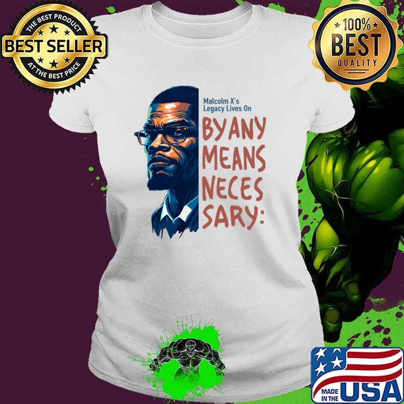 Malcolm X legacy lives on by any means neces sary T-Shirt Ladies tee Malcolm X legacy lives on by any means neces sary T-Shirt Ladies tee