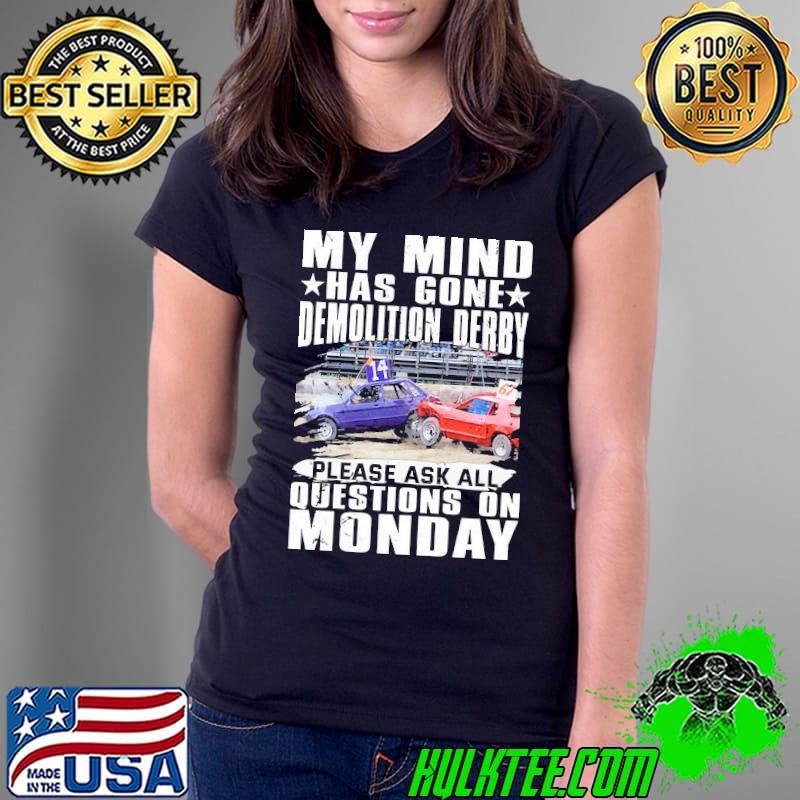 My Mind Has Gone Demolition Derby Please Ask All Questions On Monday Cars s Ladies Tee My Mind Has Gone Demolition Derby Please Ask All Questions On Monday Cars s Ladies Tee