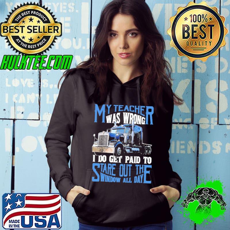 My Teacher Was Wrong I Do Get Paid To Stare Out The Window All Day truck shirt
