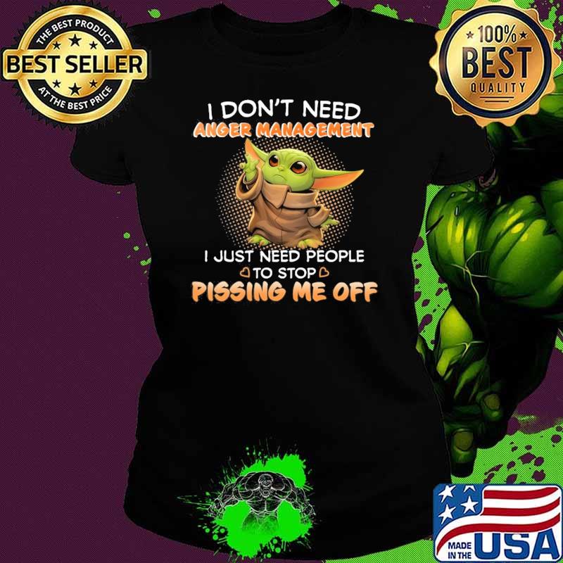 Original i don't need anger management just need people pissing me off yoda s Ladies tee Original i don't need anger management just need people pissing me off yoda s Ladies tee