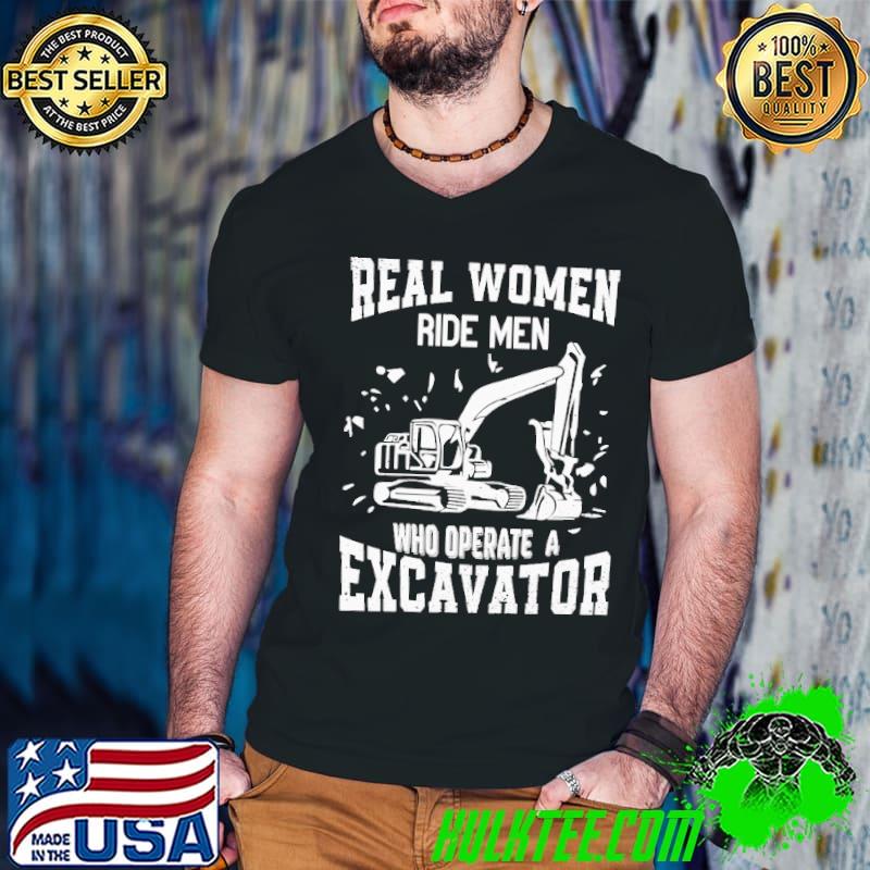 Real women ride men who operate a excavator shirt