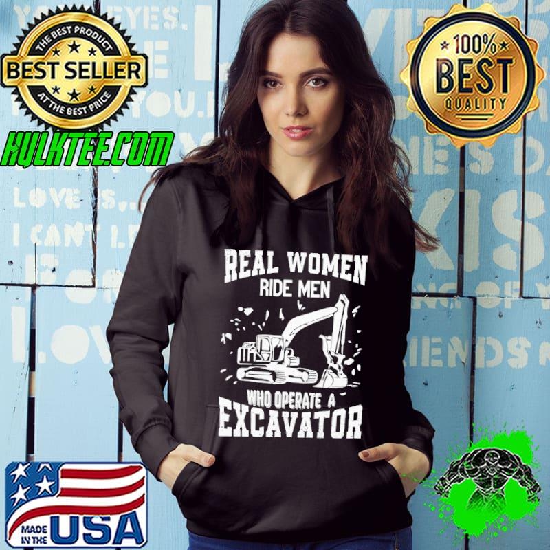 Real women ride men who operate a excavator s Hoodie Real women ride men who operate a excavator s Hoodie