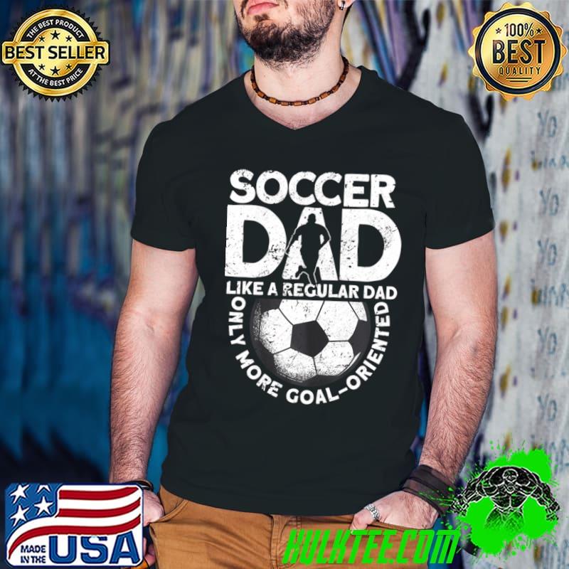 Soccer Dad Like A Regular Dad Only More Goal-Oriented T-Shirt
