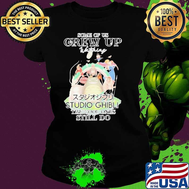Some of us Grew up studio Ghibli the cool ones still do shirt