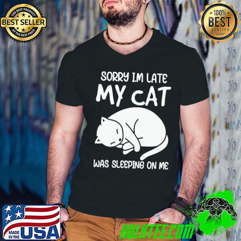 Sorry i'm late my cat was sleeping on me shirt